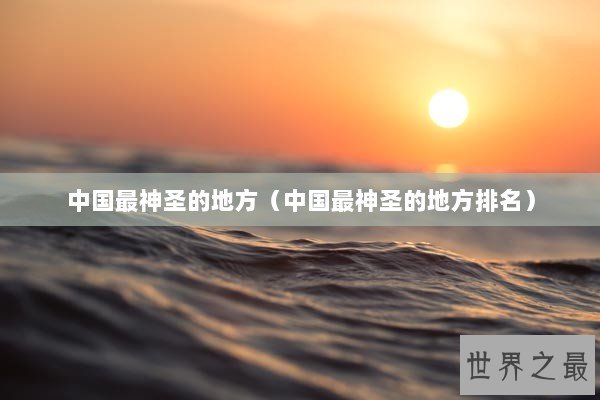 中国最神圣的地方（中国最神圣的地方排名）