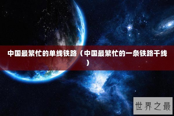 中国最繁忙的单线铁路（中国最繁忙的一条铁路干线）