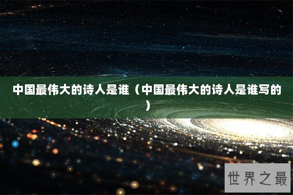 中国最伟大的诗人是谁（中国最伟大的诗人是谁写的）