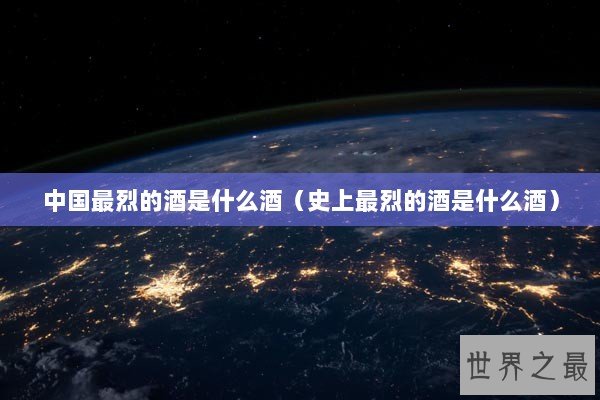 中国最烈的酒是什么酒（史上最烈的酒是什么酒）