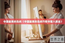 中国最南的岛屿（中国最南的岛屿只有中国人能去）