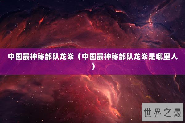 中国最神秘部队龙焱（中国最神秘部队龙焱是哪里人）