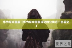 华为是中国最（华为是中国最成功的公司之一的英文）