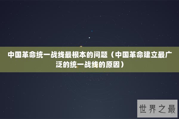 中国革命统一战线最根本的问题（中国革命建立最广泛的统一战线的原因）