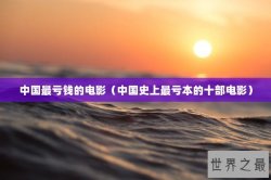 中国最亏钱的电影（中国史上最亏本的十部电影）