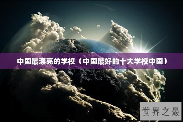 中国最漂亮的学校（中国最好的十大学校中国）