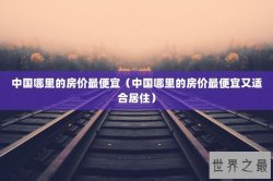 中国哪里的房价最便宜（中国哪里的房价最便宜又适合居住）