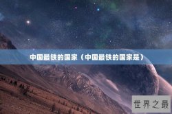 中国最铁的国家（中国最铁的国家是）