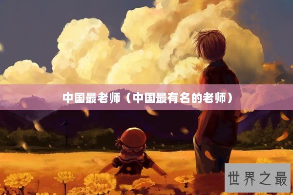 中国最老师(中国最有名的老师) 中国最老师(中国最有名的老师)