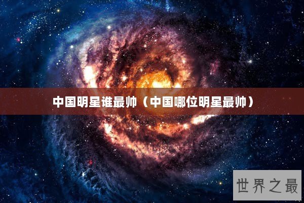 中国明星谁最帅（中国哪位明星最帅）