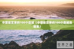 中国最宜居的100小县城（中国最宜居的100小县城是哪里）