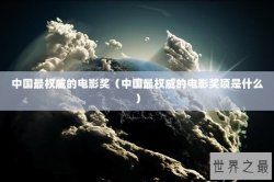 中国最权威的电影奖（中国最权威的电影奖项是什么）