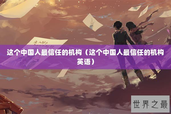 这个中国人最信任的机构（这个中国人最信任的机构英语）