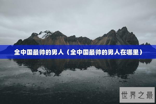 全中国最帅的男人（全中国最帅的男人在哪里）