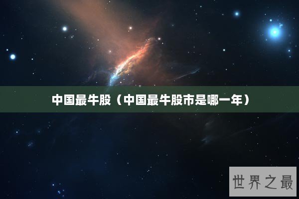 中国最牛股（中国最牛股市是哪一年）
