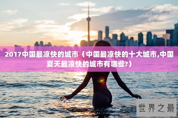 2017中国最凉快的城市（中国最凉快的十大城市,中国夏天最凉快的城市有哪些?）