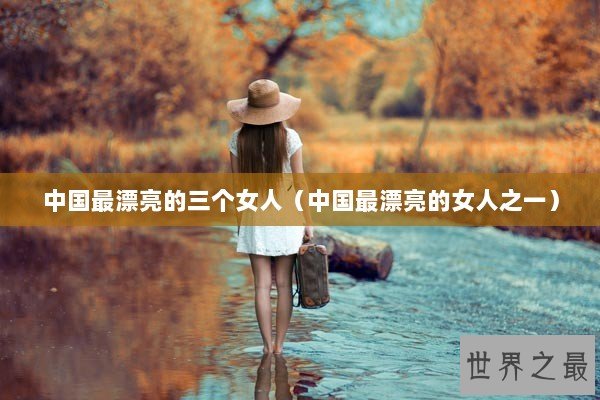 中国最漂亮的三个女人（中国最漂亮的女人之一）