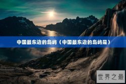 中国最东边的岛屿（中国最东边的岛屿是）