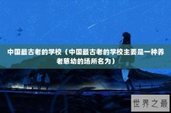 中国最古老的学校（中国最古老的学校主要是一种养老慈幼的场所名为）