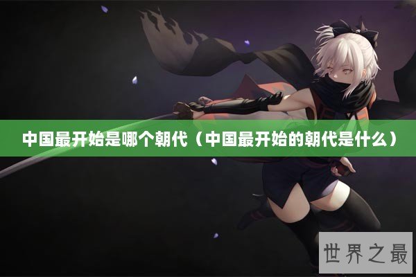 中国最开始是哪个朝代（中国最开始的朝代是什么）