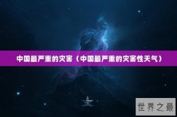 中国最严重的灾害（中国最严重的灾害性天气）