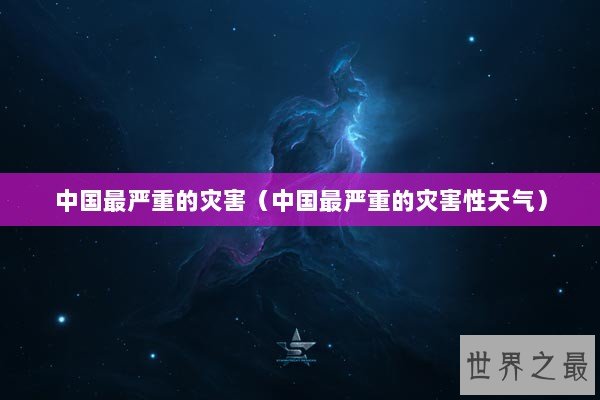 中国最严重的灾害（中国最严重的灾害性天气）