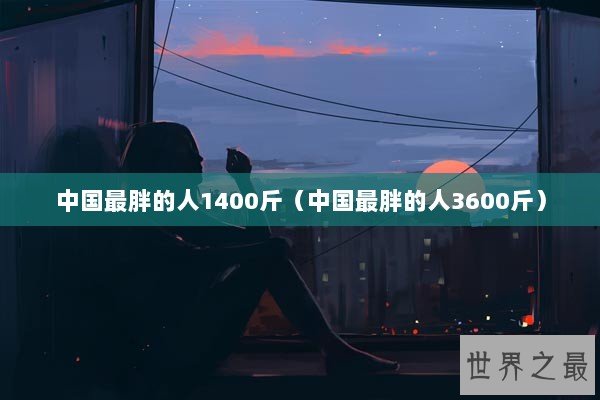 中国最胖的人1400斤（中国最胖的人3600斤）