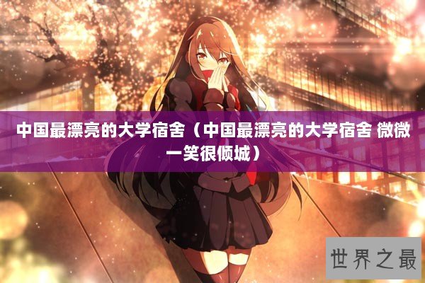 中国最漂亮的大学宿舍（中国最漂亮的大学宿舍 微微一笑很倾城）