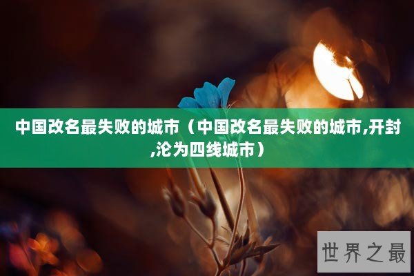 中国改名最失败的城市（中国改名最失败的城市,开封,沦为四线城市）