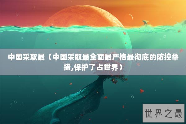 中国采取最（中国采取最全面最严格最彻底的防控举措,保护了占世界）