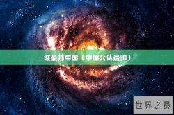 谁最帅中国（中国公认最帅）