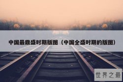 中国最鼎盛时期版图（中国全盛时期的版图）