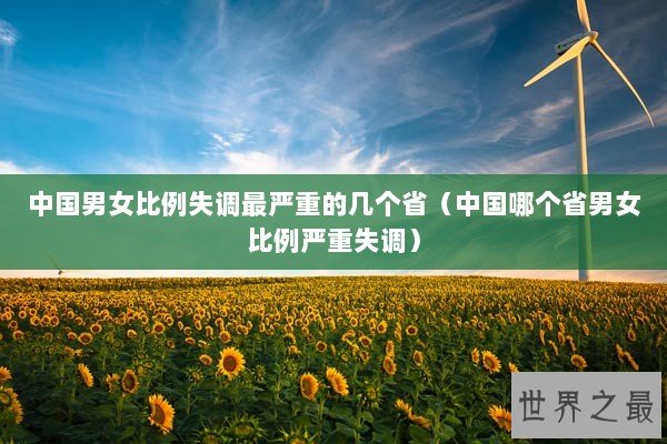 中国男女比例失调最严重的几个省(中国哪个省男女比例严重失调) 中国男女比例失调最严重的几个省(中国哪个省男女比例严重失调)