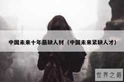 中国未来十年最缺人材（中国未来紧缺人才）