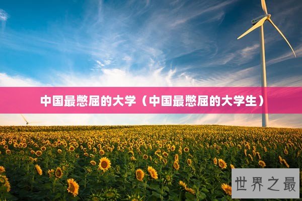 中国最憋屈的大学(中国最憋屈的大学生) 中国最憋屈的大学(中国最憋屈的大学生)