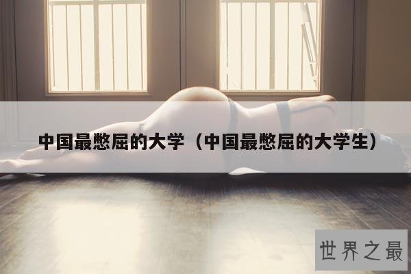 中国最憋屈的大学(中国最憋屈的大学生)