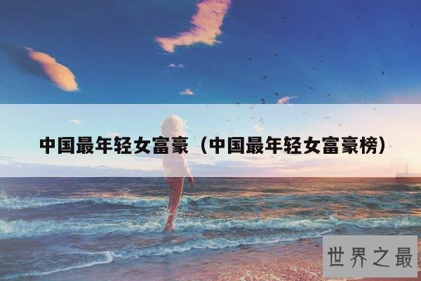 中国最年轻女富豪(中国最年轻女富豪榜)