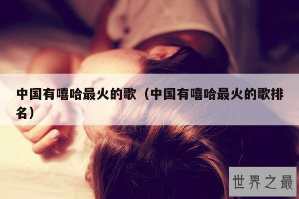 中国有嘻哈最火的歌(中国有嘻哈最火的歌排名)