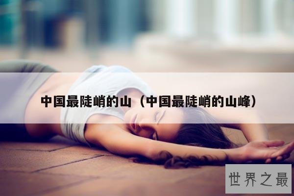 中国最陡峭的山(中国最陡峭的山峰)