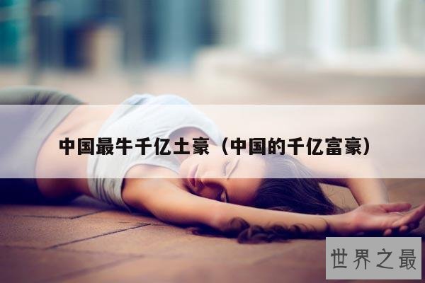 中国最牛千亿土豪(中国的千亿富豪)