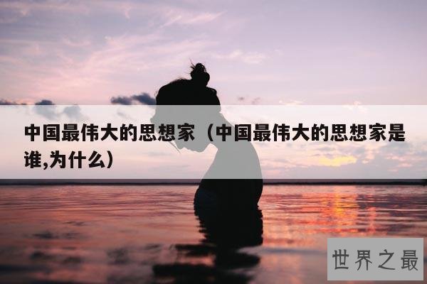中国最伟大的思想家(中国最伟大的思想家是谁,为什么)