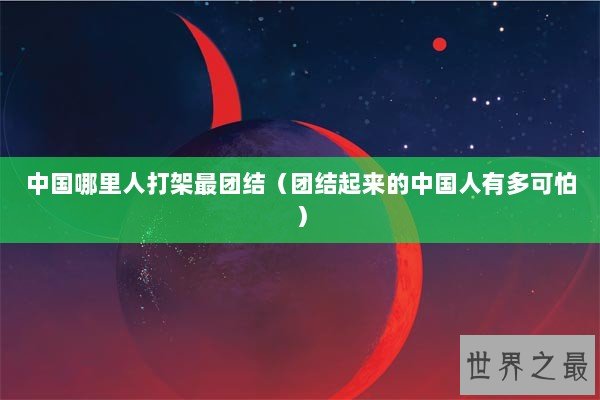 中国哪里人打架最团结(团结起来的中国人有多可怕) 中国哪里人打架最团结(团结起来的中国人有多可怕)