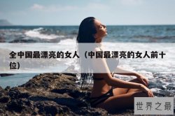 全中国最漂亮的女人（中国最漂亮的女人前十位）