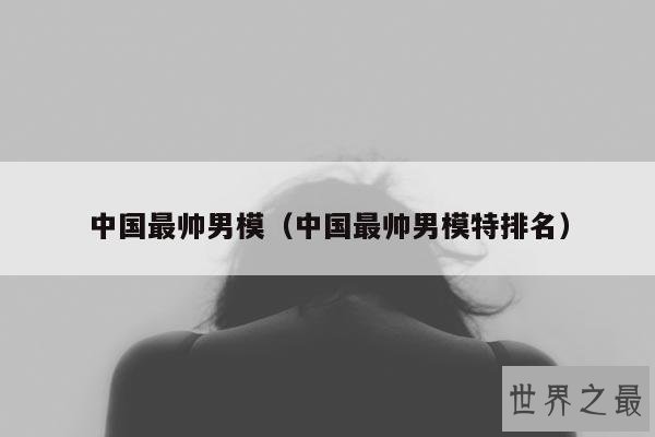 中国最帅男模(中国最帅男模特排名)