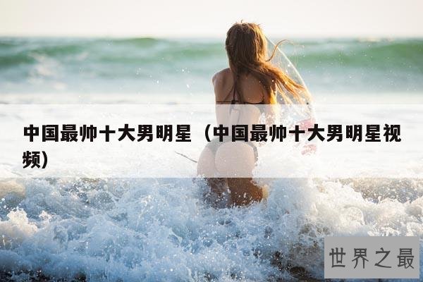 中国最帅十大男明星(中国最帅十大男明星视频)