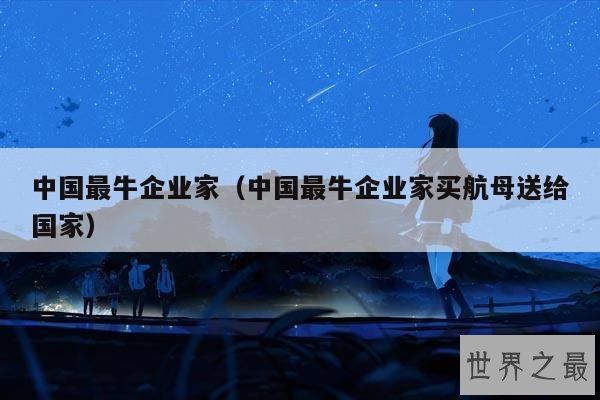 中国最牛企业家(中国最牛企业家买航母送给国家)