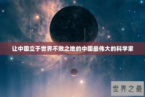 让中国立于世界不败之地的中国最伟大的科学家