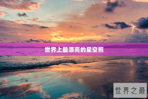世界上最漂亮的星空照 世界上最漂亮的星空照