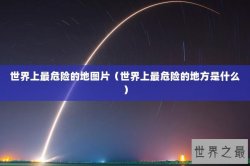 世界上最危险的地图片（世界上最危险的地方是什么）