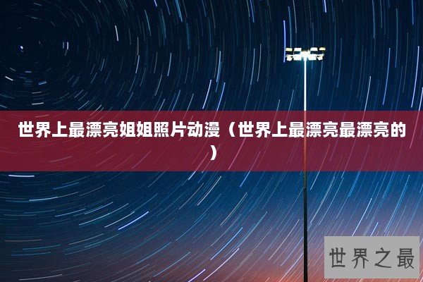 世界上最漂亮姐姐照片动漫（世界上最漂亮最漂亮的）